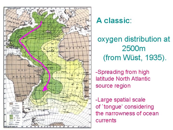 A classic: oxygen distribution at 2500 m (from Wüst, 1935). -Spreading from high latitude A classic: oxygen distribution at 2500 m (from Wüst, 1935). -Spreading from high latitude