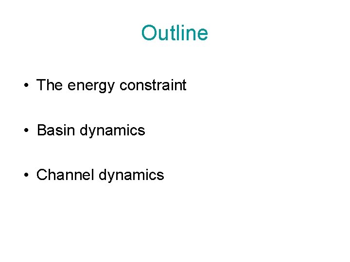 Outline • The energy constraint • Basin dynamics • Channel dynamics Outline • The energy constraint • Basin dynamics • Channel dynamics