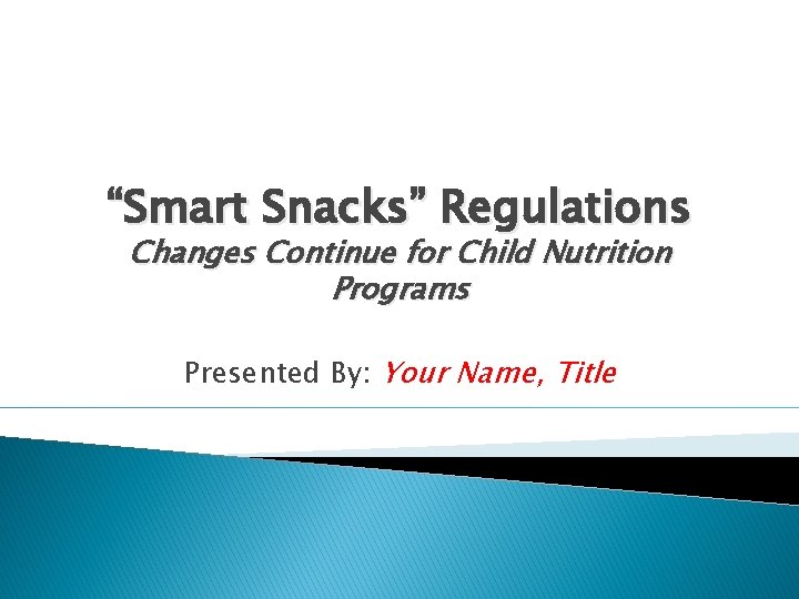 “Smart Snacks” Regulations Changes Continue for Child Nutrition Programs Presented By: Your Name, Title