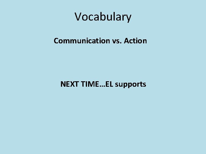 Vocabulary Communication vs. Action NEXT TIME…EL supports 