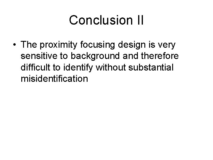Conclusion II • The proximity focusing design is very sensitive to background and therefore
