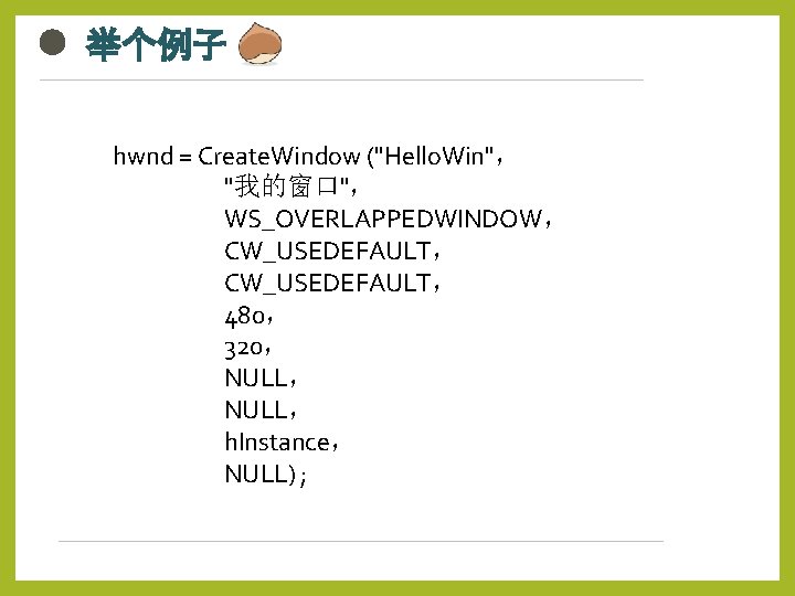 举个例子 hwnd = Create. Window ("Hello. Win"， "我的窗口"， WS_OVERLAPPEDWINDOW， CW_USEDEFAULT， 480， 320， NULL， h.