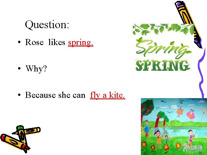 Question: • Rose likes spring. • Why? • Because she can fly a kite.