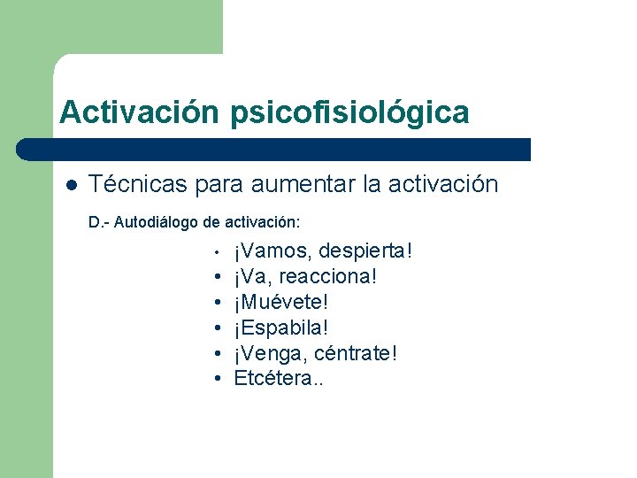 Activación psicofisiológica l Técnicas para aumentar la activación D. - Autodiálogo de activación: •