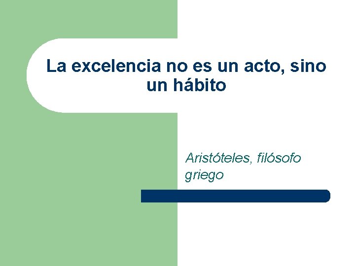 La excelencia no es un acto, sino un hábito Aristóteles, filósofo griego 