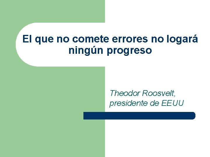 El que no comete errores no logará ningún progreso Theodor Roosvelt, presidente de EEUU