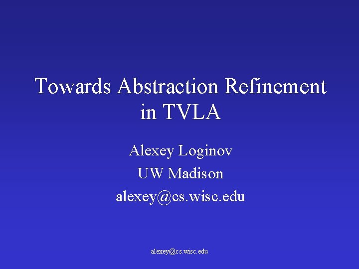 Towards Abstraction Refinement in TVLA Alexey Loginov UW Madison alexey@cs. wisc. edu 