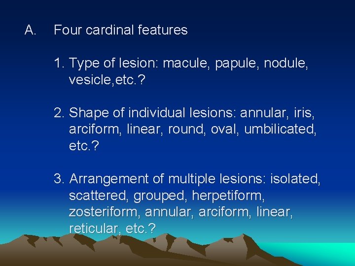 A. Four cardinal features 1. Type of lesion: macule, papule, nodule, vesicle, etc. ?