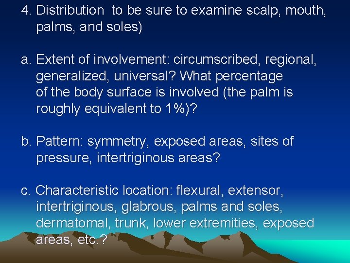 4. Distribution to be sure to examine scalp, mouth, palms, and soles) a. Extent