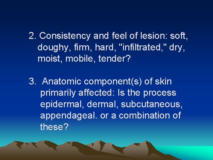 2. Consistency and feel of lesion: soft, doughy, firm, hard, "infiltrated, " dry, moist,
