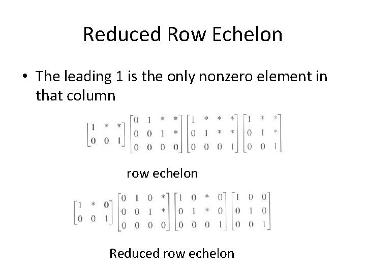 Reduced Row Echelon • The leading 1 is the only nonzero element in that