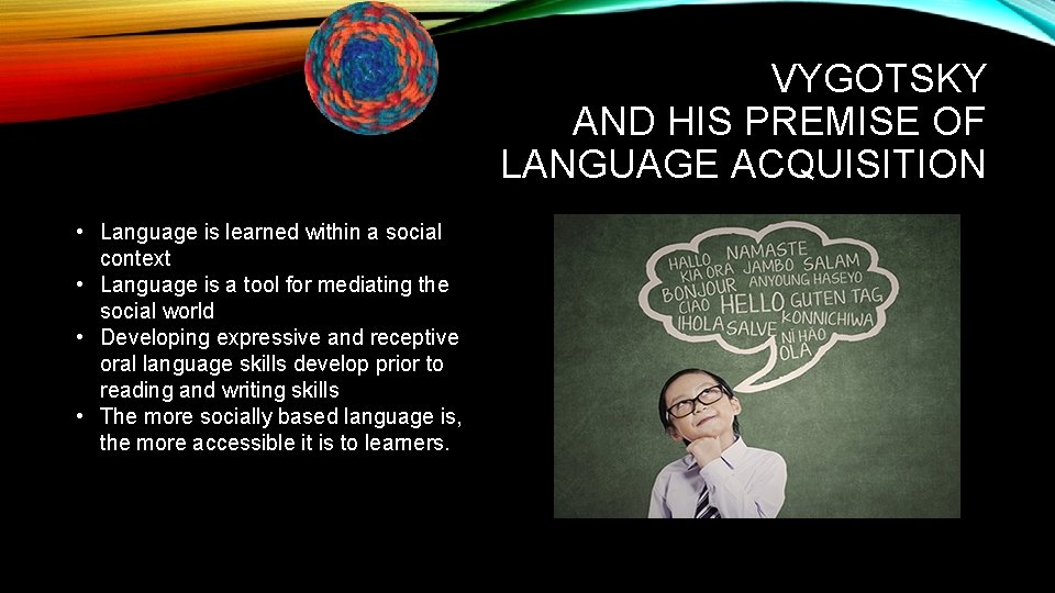 VYGOTSKY AND HIS PREMISE OF LANGUAGE ACQUISITION • Language is learned within a social