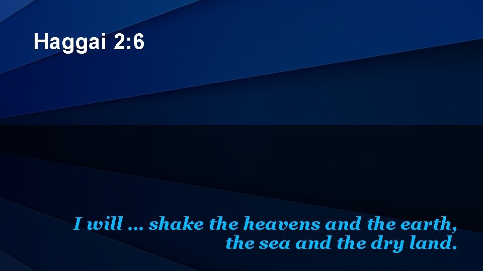 Haggai 2: 6 I will … shake the heavens and the earth, the sea