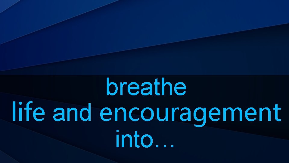 breathe life and encouragement into… 