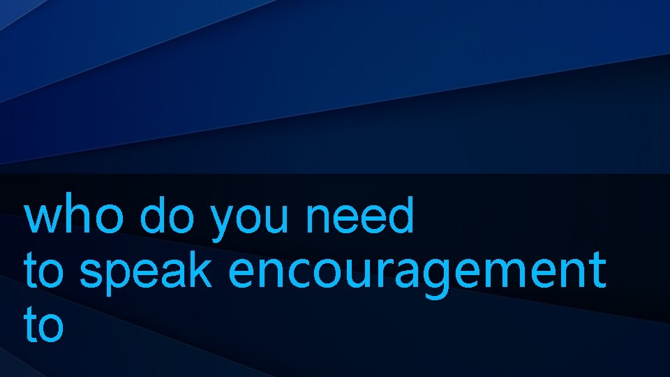 who do you need to speak encouragement to 