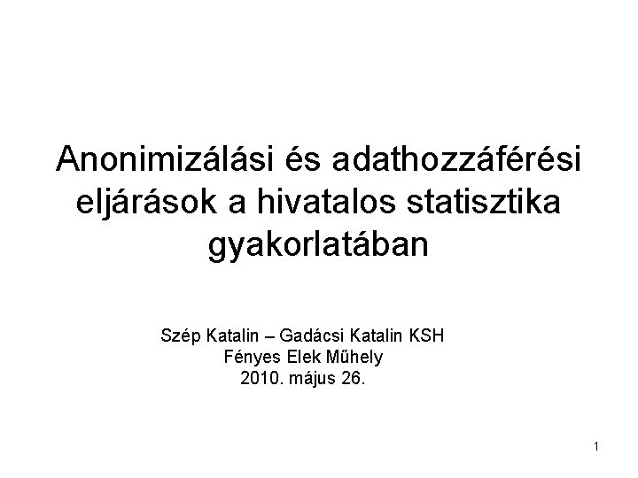 Anonimizálási és adathozzáférési eljárások a hivatalos statisztika gyakorlatában Szép Katalin – Gadácsi Katalin KSH