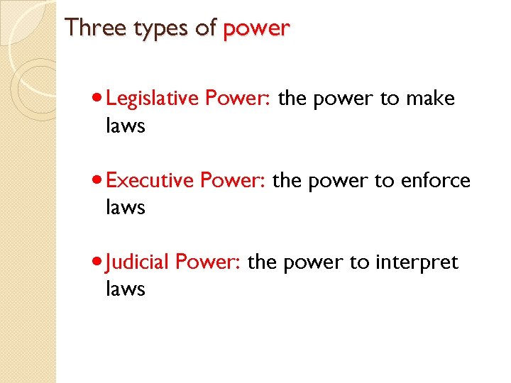 Three types of power Legislative Power: the power to make laws Executive Power: the