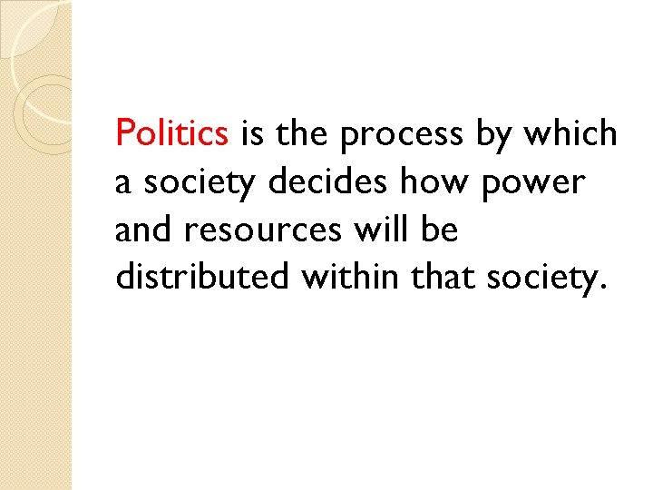 Politics is the process by which a society decides how power and resources will
