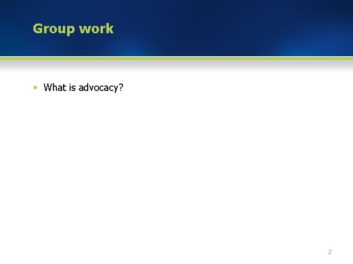 Group work § What is advocacy? 2 