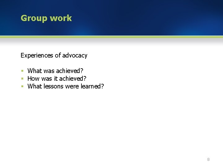 Group work Experiences of advocacy § What was achieved? § How was it achieved?
