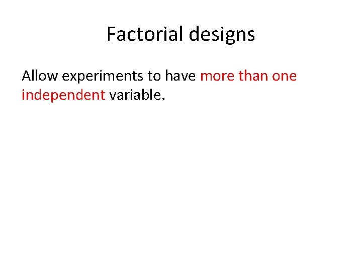 Factorial designs Allow experiments to have more than one independent variable. 