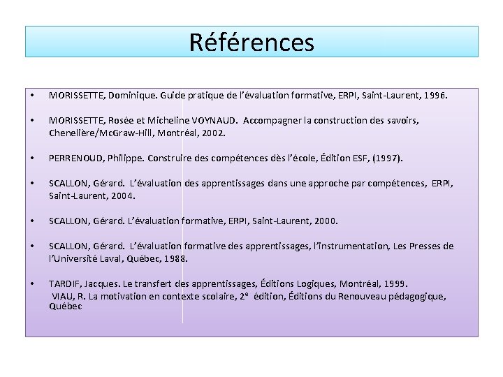 Références • MORISSETTE, Dominique. Guide pratique de l’évaluation formative, ERPI, Saint-Laurent, 1996. • MORISSETTE,