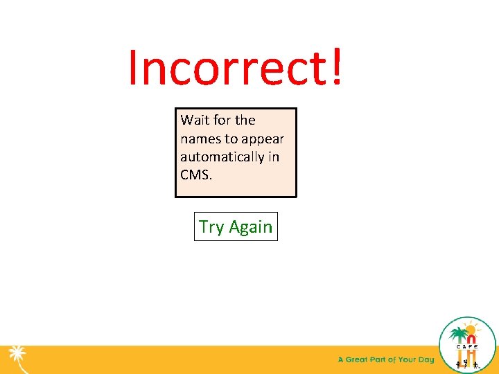 Incorrect! Wait for the names to appear automatically in CMS. Try Again 