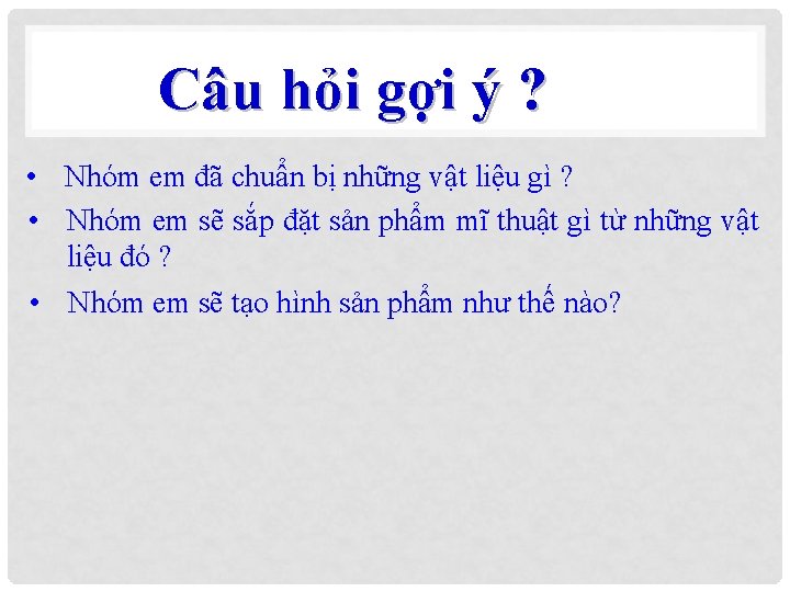 Câu hỏi gợi ý ? • Nhóm em đã chuẩn bị những vật liệu