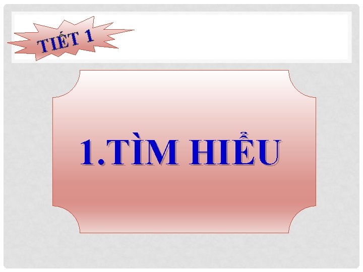 1 T Ế TI 1. TÌM HIỂU 