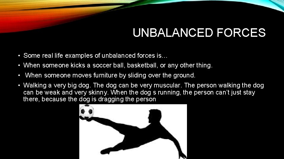 UNBALANCED FORCES • Some real life examples of unbalanced forces is… • When someone