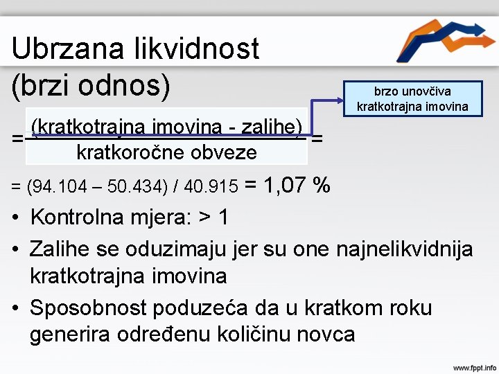 Ubrzana likvidnost (brzi odnos) brzo unovčiva kratkotrajna imovina (kratkotrajna imovina - zalihe) = =