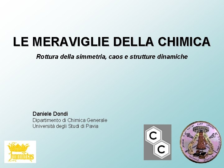 LE MERAVIGLIE DELLA CHIMICA Rottura della simmetria, caos e strutture dinamiche Daniele Dondi Dipartimento