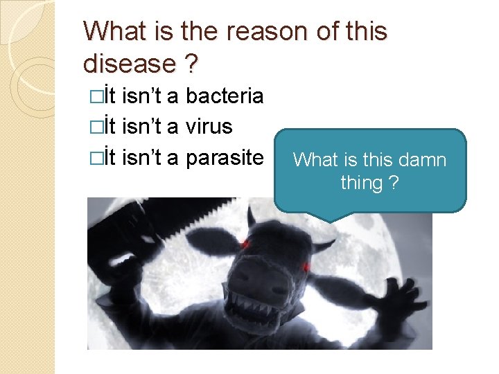 What is the reason of this disease ? �İt isn’t a bacteria �İt isn’t