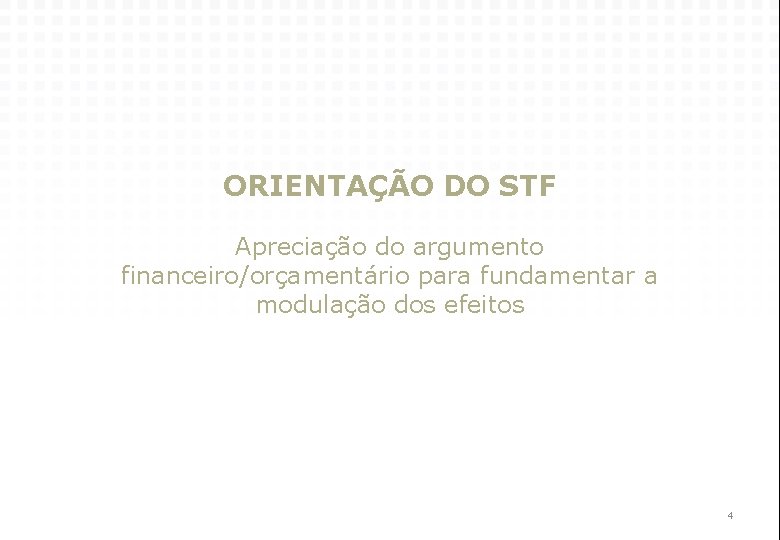 ORIENTAÇÃO DO STF Apreciação do argumento financeiro/orçamentário para fundamentar a modulação dos efeitos 4