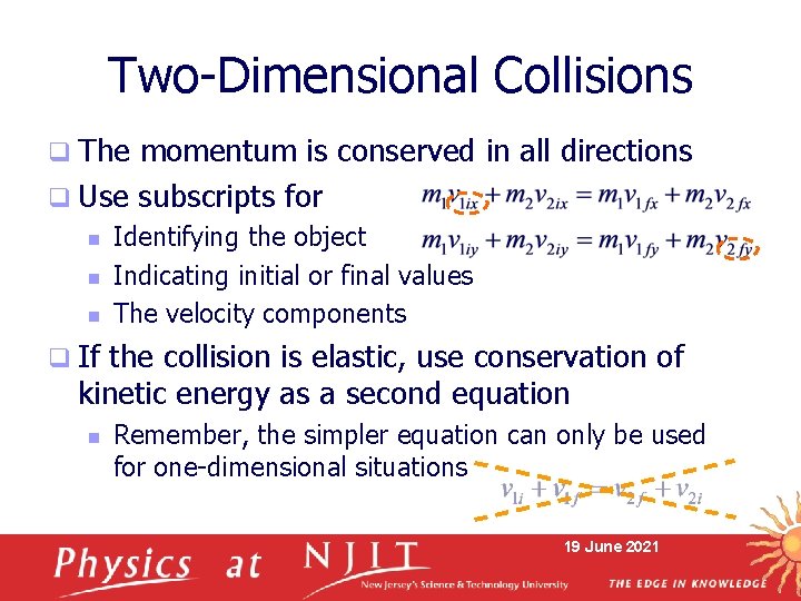 Two-Dimensional Collisions q The momentum is conserved in all directions q Use subscripts for