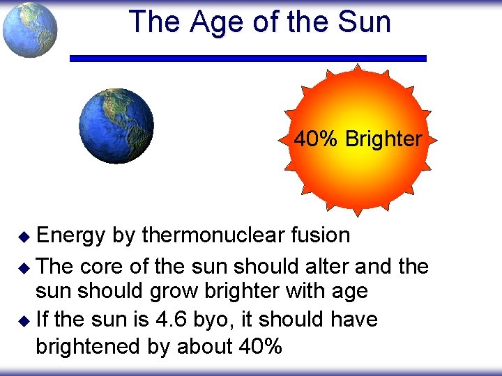 The Age of the Sun 40% Brighter u Energy by thermonuclear fusion u The