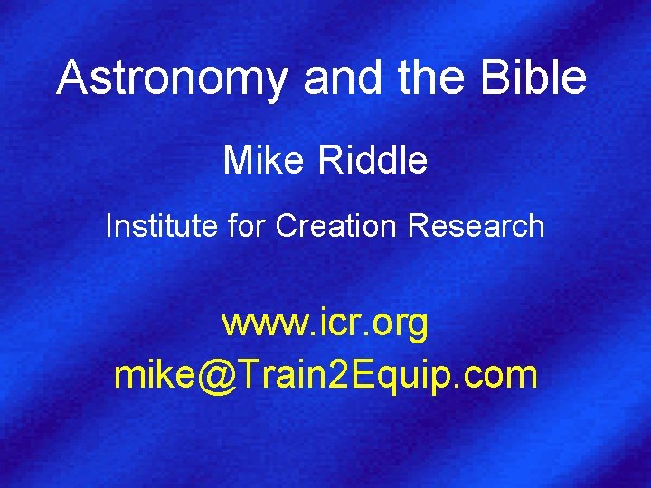 Astronomy and the Bible Mike Riddle Institute for Creation Research www. icr. org mike@Train