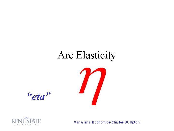 Arc Elasticity “eta” Managerial Economics-Charles W. Upton Arc Elasticity “eta” Managerial Economics-Charles W. Upton