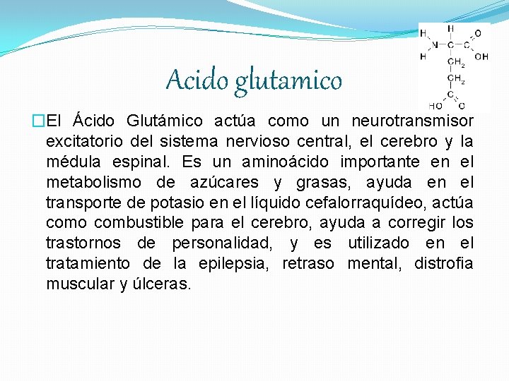 Acido glutamico �El Ácido Glutámico actúa como un neurotransmisor excitatorio del sistema nervioso central,