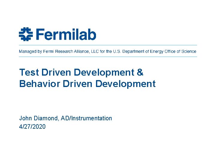 Test Driven Development & Behavior Driven Development John Diamond, AD/Instrumentation 4/27/2020 