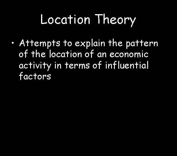 Location Theory • Attempts to explain the pattern of the location of an economic