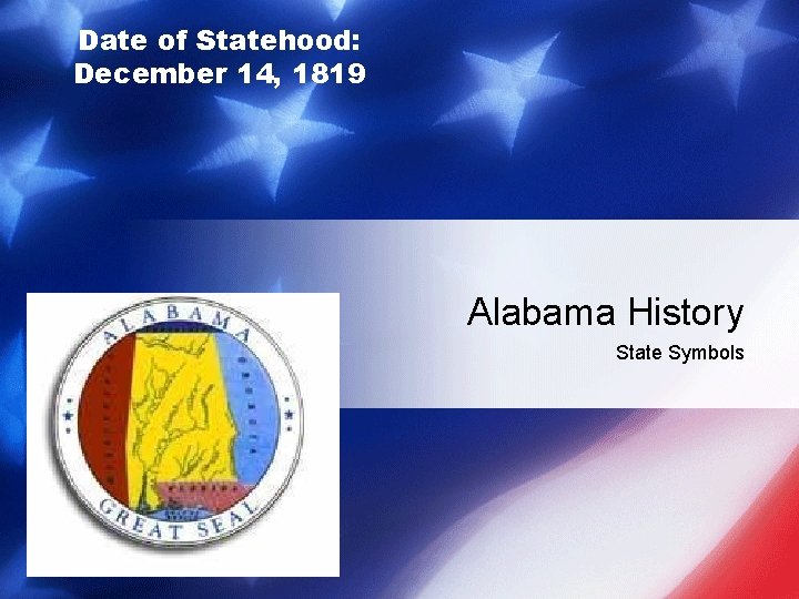 Date of Statehood: December 14, 1819 Alabama History State Symbols 