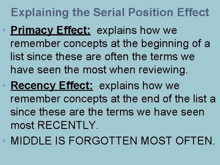Explaining the Serial Position Effect • Primacy Effect: explains how we remember concepts at