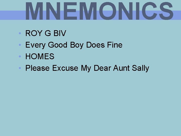 MNEMONICS • • ROY G BIV Every Good Boy Does Fine HOMES Please Excuse