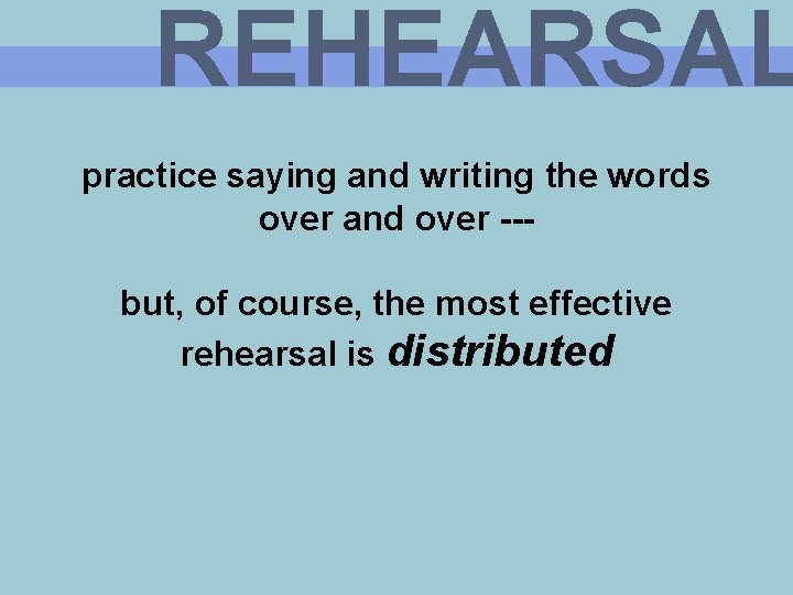 REHEARSAL practice saying and writing the words over and over --but, of course, the