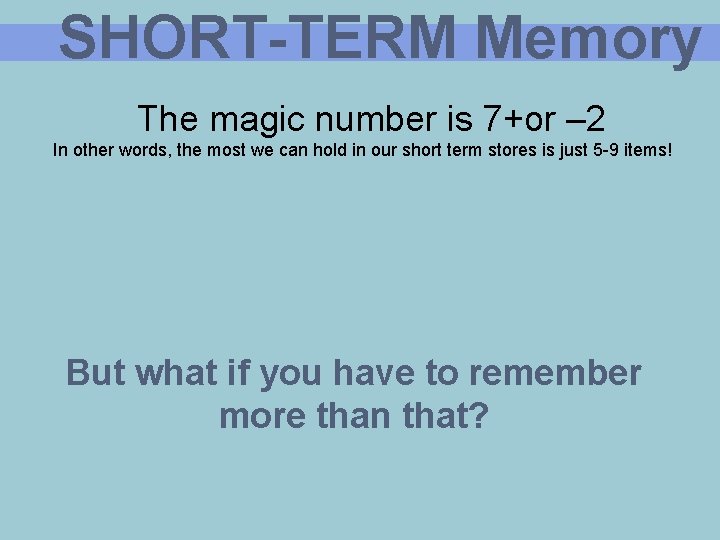 SHORT-TERM Memory The magic number is 7+or – 2 In other words, the most