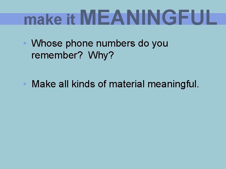 make it MEANINGFUL • Whose phone numbers do you remember? Why? • Make all