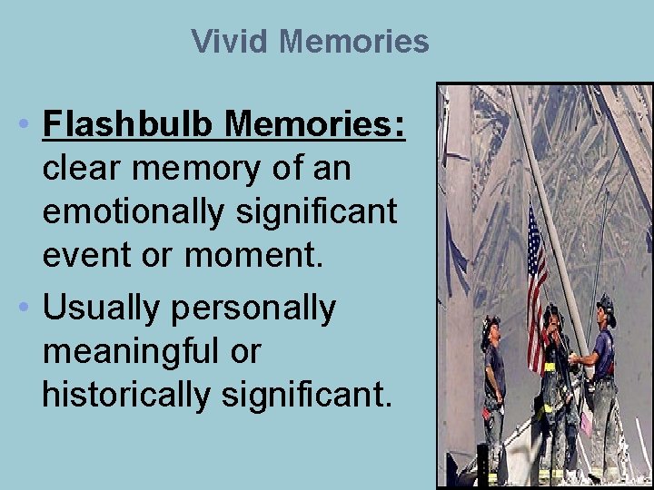 Vivid Memories • Flashbulb Memories: clear memory of an emotionally significant event or moment.