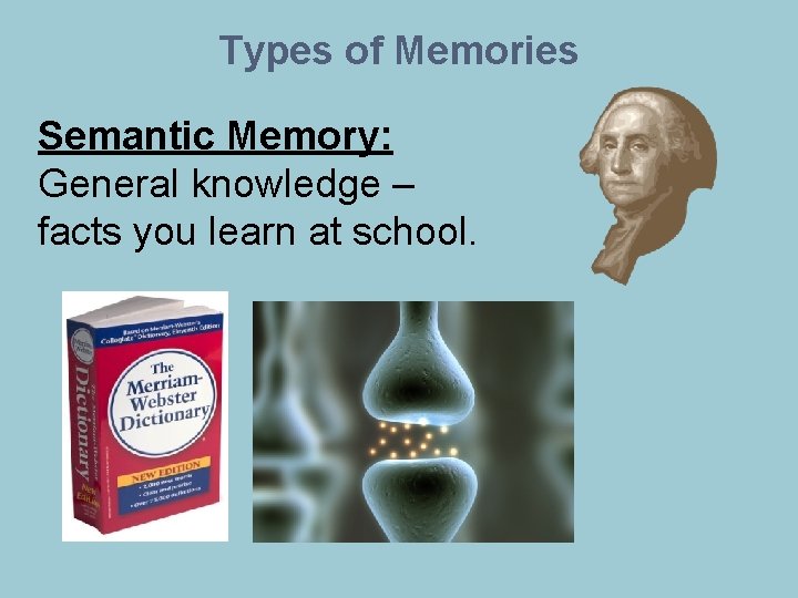 Types of Memories Semantic Memory: General knowledge – facts you learn at school. 