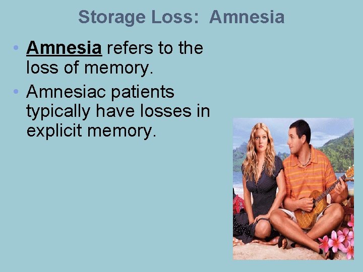 Storage Loss: Amnesia • Amnesia refers to the loss of memory. • Amnesiac patients